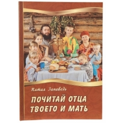 Почитай отца твоего и мать. Пятая Заповедь Почитай отца твоего и мать. Пятая Заповедь